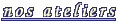nos ateliers